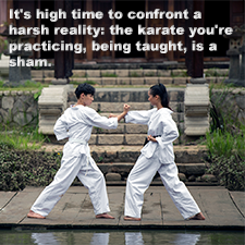 It’s high time to confront a harsh reality: the karate you’re practicing, being taught, is a sham. image