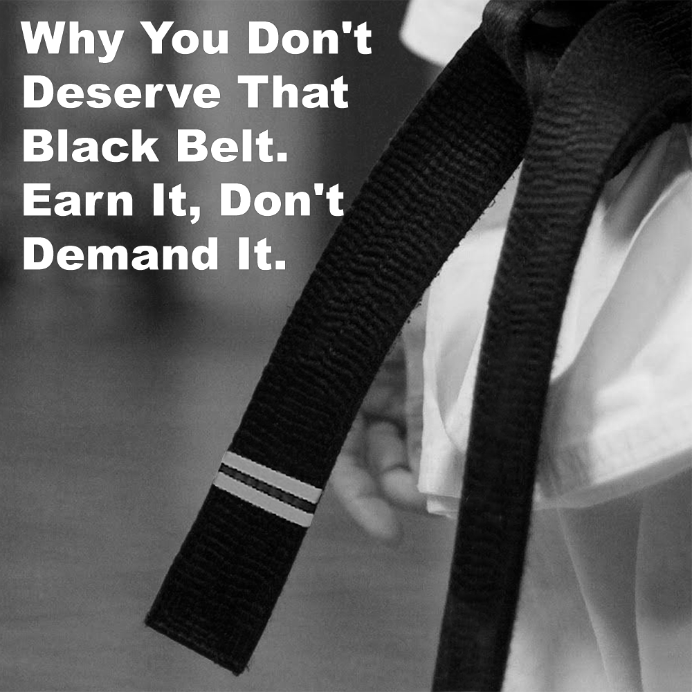 Why You Don’t Deserve That Black Belt. Earn It, Don’t Demand It. image