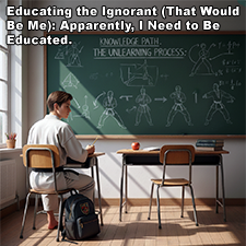 Educating the Ignorant (That Would Be Me): Apparently, I Need to Be Educated. image